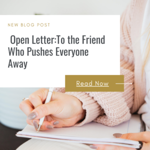 Open Letter: To the Friend Who Pushes Everyone Away