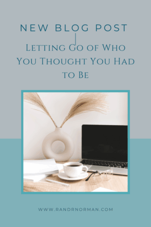 Letting Go of Who You Thought You Had to Be