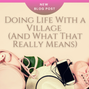 Doing Life With a Village (And What That Really Means)