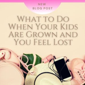 What to Do When Your Kids Are Grown and You Feel Lost