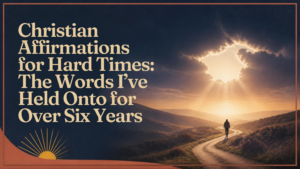 Christian Affirmations for Hard Times: The Words I’ve Held Onto for Over Six Years